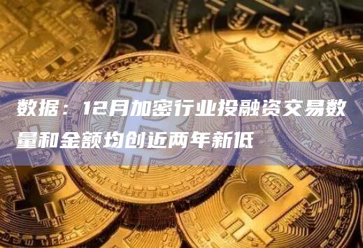 数据：12月加密行业投融资交易数量和金额均创近两年新低
