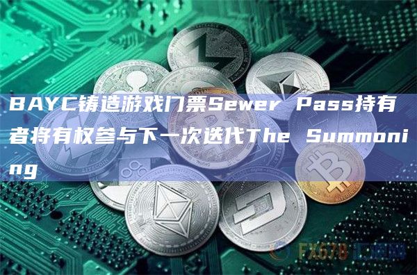 BAYC铸造游戏门票Sewer Pass持有者将有权参与下一次迭代The Summoning