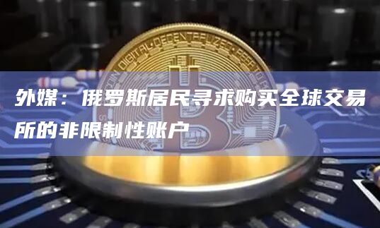 外媒:俄罗斯居民寻求购买全球交易所的非限制性账户