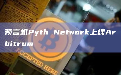 预言机Pyth Network上线Arbitrum