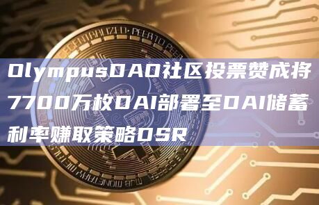 OlympusDAO社区投票赞成将7700万枚DAI部署至DAI储蓄利率赚取策略DSR
