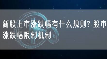 新股上市涨跌幅有什么规则? 股市涨跌幅限制机制
