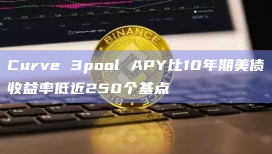 Curve 3pool APY比10年期美债收益率低近250个基点