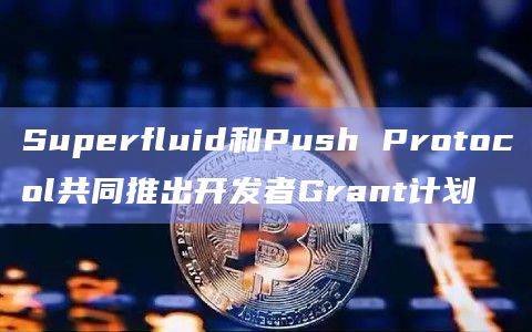 Superfluid和Push Protocol共同推出开发者Grant计划