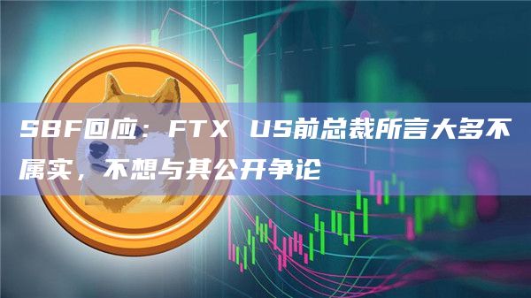 SBF回应:FTX US前总裁所言大多不属实,不想与其公开争论插图 SBF回应:FTX US前总裁所言大多不属实,不想与其公开争论