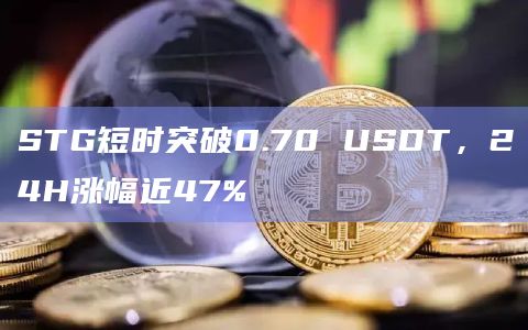 STG短时突破0.70 USDT，24H涨幅近47%