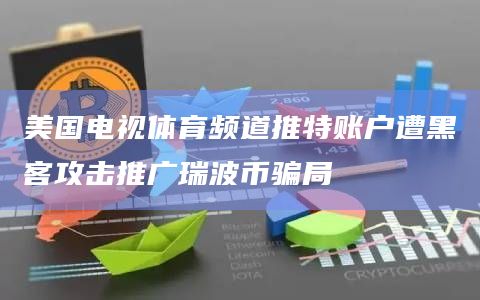 美国电视体育频道推特账户遭黑客攻击推广瑞波币骗局
