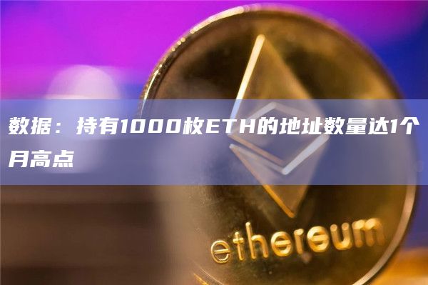 数据:持有1000枚ETH的地址数量达1个月高点 数据:持有1000枚ETH的地址数量达1个月高点