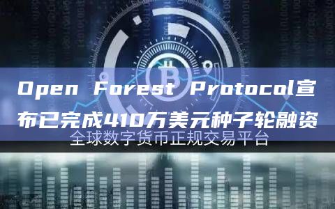 Open Forest Protocol宣布已完成410万美元种子轮融资