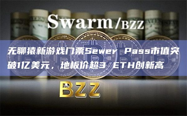 无聊猿新游戏门票Sewer Pass市值突破1亿美元，地板价超3 ETH创新高