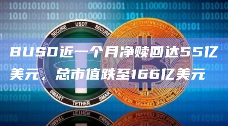 BUSD近一个月净赎回达55亿美元，总市值跌至166亿美元