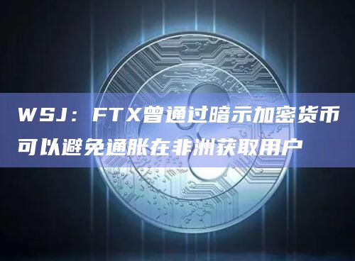 WSJ:FTX曾通过暗示加密货币可以避免通胀在非洲获取用户