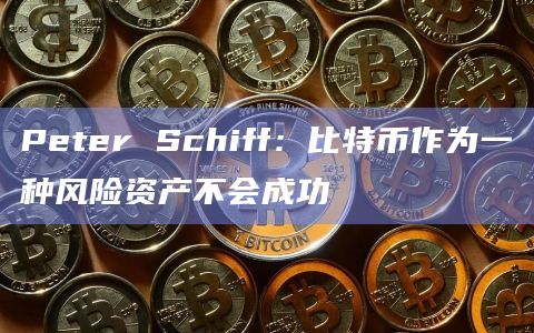 Peter Schiff：比特币作为一种风险资产不会成功