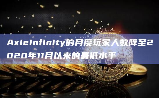 AxieInfinity的月度玩家人数降至2020年11月以来的最低水平