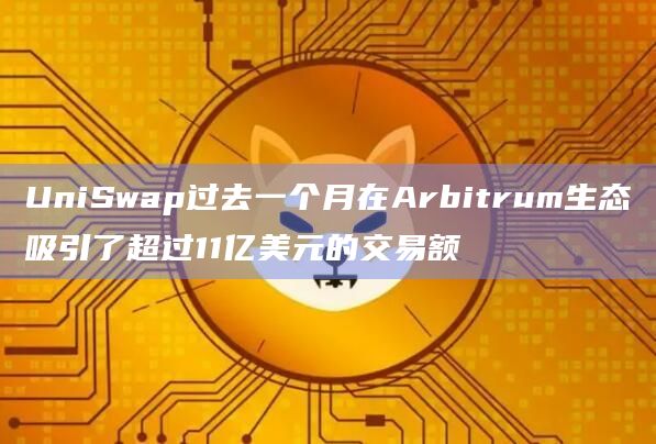 UniSwap过去一个月在Arbitrum生态吸引了超过11亿美元的交易额