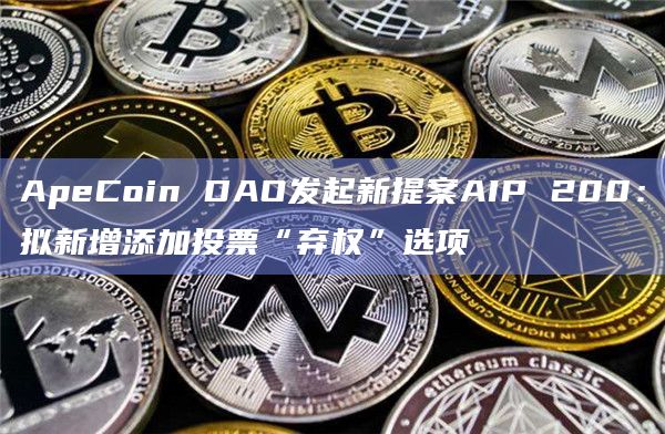 ApeCoin DAO发起新提案AIP 200：拟新增添加投票“弃权”选项