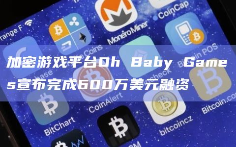 加密游戏平台Oh Baby Games宣布完成600万美元融资