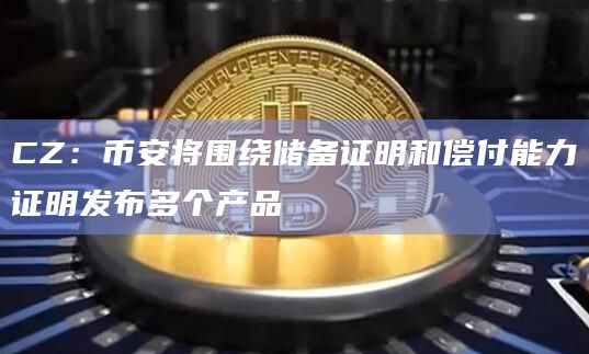 CZ：币安将围绕储备证明和偿付能力证明发布多个产品