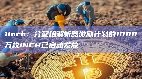 1inch：分配给解析器激励计划的1000万枚INCH已启动发放