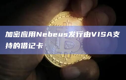 加密应用Nebeus发行由VISA支持的借记卡 加密应用Nebeus发行由VISA支持的借记卡