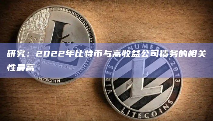 研究:2022年比特币与高收益公司债务的相关性最高