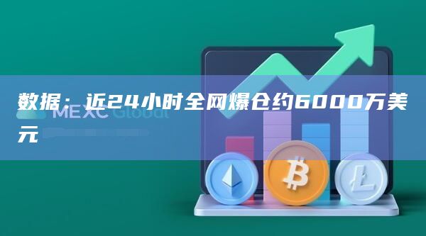 数据：近24小时全网爆仓约6000万美元
