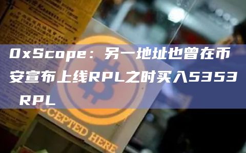 0xScope:另一地址也曾在币安宣布上线RPL之时买入5353 RPL 0xScope:另一地址也曾在币安宣布上线RPL之时买入5353 RPL