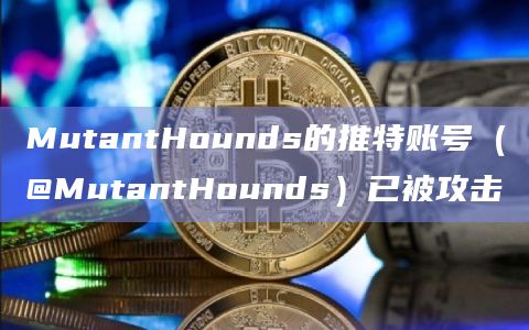 MutantHounds的推特账号(@MutantHounds)已被攻击