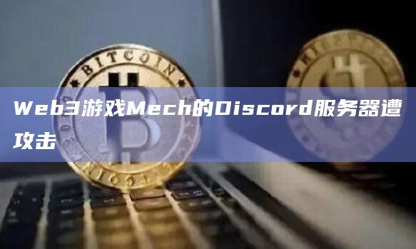 Web3游戏Mech的Discord服务器遭攻击