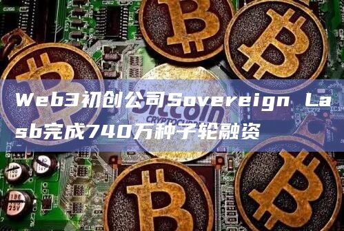 Web3初创公司Sovereign Lasb完成740万种子轮融资
