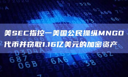 美SEC指控一美国公民操纵MNGO代币并窃取1.16亿美元的加密资产