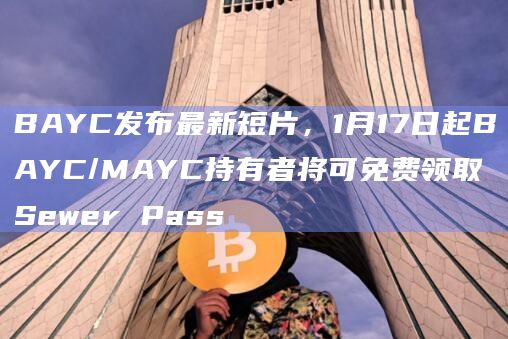 BAYC发布最新短片，1月17日起BAYC/MAYC持有者将可免费领取Sewer Pass