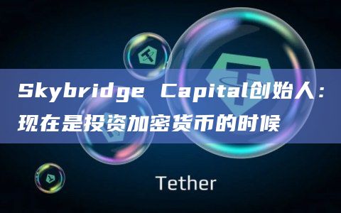 Skybridge Capital创始人：现在是投资加密货币的时候