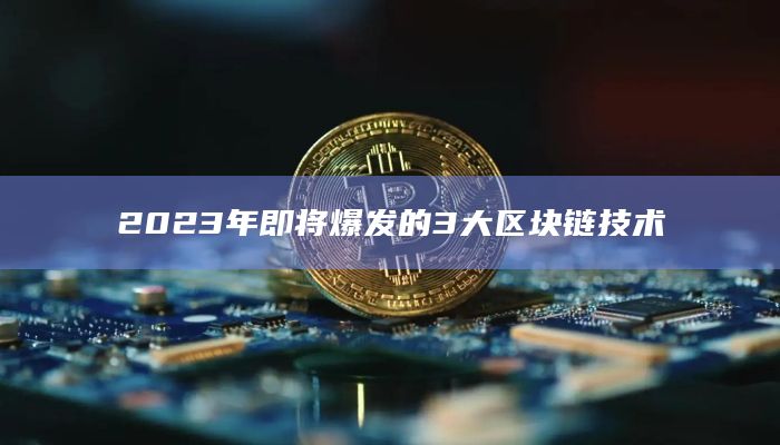 2023年即将爆发的3大区块链技术