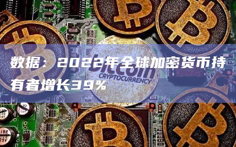 数据：2022年全球加密货币持有者增长39%