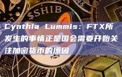 Cynthia Lummis:FTX所发生的事情正是国会需要开始关注加密货币的原因