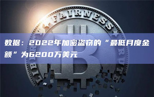 数据：2022年加密盗窃的“最低月度金额”为6200万美元