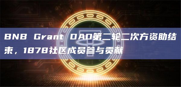 BNB Grant DAO第二轮二次方资助结束，1878社区成员参与贡献