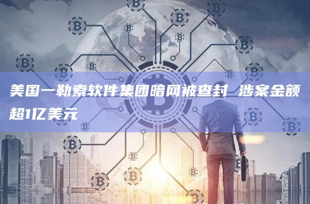 美国一勒索软件集团暗网被查封 涉案金额超1亿美元插图 美国一勒索软件集团暗网被查封 涉案金额超1亿美元