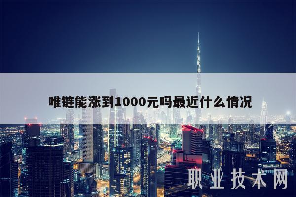唯链能涨到1000元吗最近什么情况