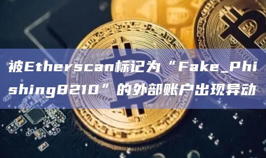 被Etherscan标记为“Fake_Phishing8210”的外部账户出现异动