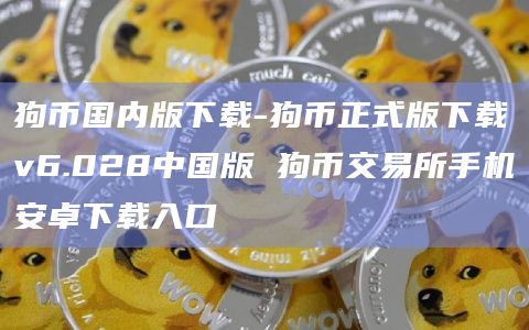 狗币国内版下载-狗币正式版下载v6.028中国版 狗币交易所手机安卓下载入口