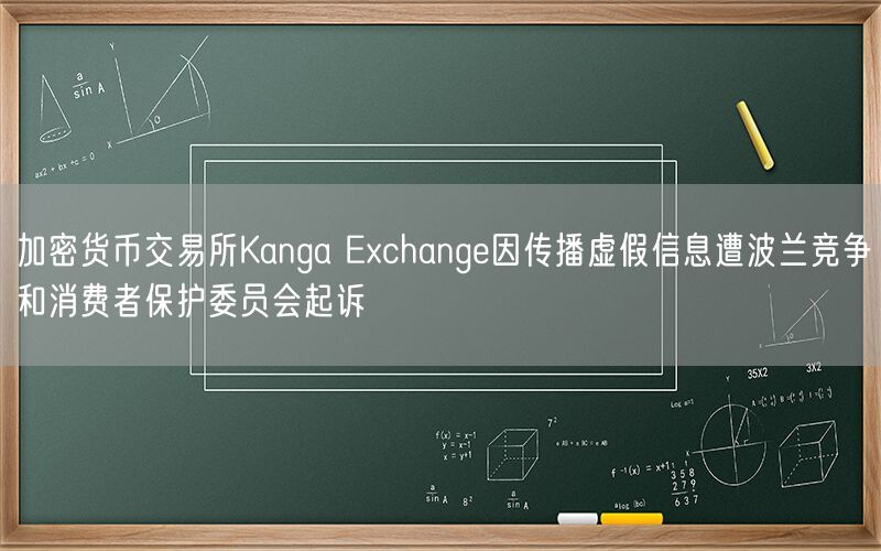 加密货币交易所Kanga Exchange因传播虚假信息遭波兰竞争和消费者保护委员会起诉