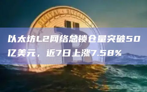 以太坊L2网络总锁仓量突破50亿美元，近7日上涨7.58%