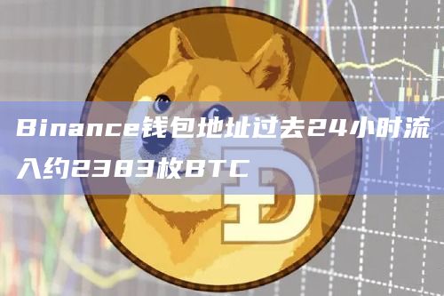 Binance钱包地址过去24小时流入约2383枚BTC