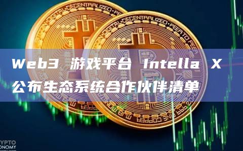 Web3 游戏平台 Intella X 公布生态系统合作伙伴清单