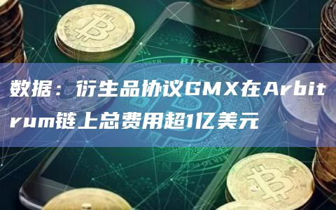 数据：衍生品协议GMX在Arbitrum链上总费用超1亿美元