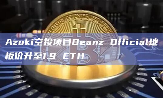 Azuki空投项目Beanz Official地板价升至1.9 ETH