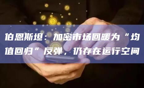 伯恩斯坦：加密市场回暖为“均值回归”反弹，仍存在运行空间