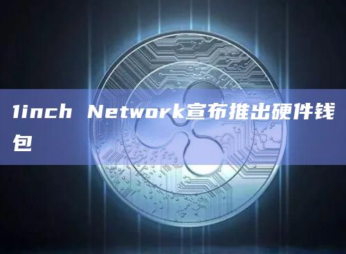 1inch Network宣布推出硬件钱包